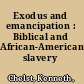 Exodus and emancipation : Biblical and African-American slavery /