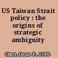 US Taiwan Strait policy : the origins of strategic ambiguity /