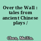 Over the Wall : tales from ancient Chinese plays /