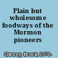 Plain but wholesome foodways of the Mormon pioneers /