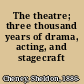 The theatre; three thousand years of drama, acting, and stagecraft