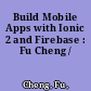 Build Mobile Apps with Ionic 2 and Firebase : Fu Cheng /