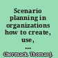 Scenario planning in organizations how to create, use, and assess scenarios /