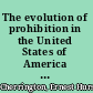 The evolution of prohibition in the United States of America : a chronological history of the liquor problem and the temperance reform in the United States from the earliest settlements to the consummation of national prohibition / by Ernest H. Cherrington.