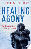 Healing agony : re-imagining forgiveness /