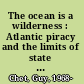 The ocean is a wilderness : Atlantic piracy and the limits of state authority, 1688-1856 /