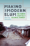 Making the Modern Slum The Power of Capital in Colonial Bombay /