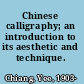 Chinese calligraphy; an introduction to its aesthetic and technique.