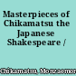 Masterpieces of Chikamatsu the Japanese Shakespeare /