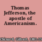 Thomas Jefferson, the apostle of Americanism.