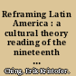 Reframing Latin America : a cultural theory reading of the nineteenth and twentieth centuries /