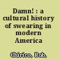 Damn! : a cultural history of swearing in modern America /