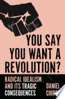 You Say You Want a Revolution? Radical Idealism and Its Tragic Consequences /