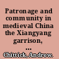 Patronage and community in medieval China the Xiangyang garrison, 400-600 CE /