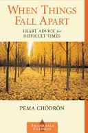 When things fall apart : heart advice for difficult times /