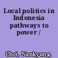 Local politics in Indonesia pathways to power /