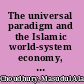 The universal paradigm and the Islamic world-system economy, society, ethics and science /