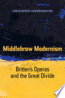 Middlebrow Modernism Brittenђ́ةs Operas and the Great Divide /
