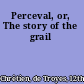 Perceval, or, The story of the grail