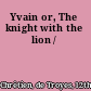 Yvain or, The knight with the lion /