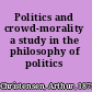 Politics and crowd-morality a study in the philosophy of politics /