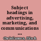 Subject headings in advertising, marketing, and communications media /