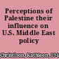 Perceptions of Palestine their influence on U.S. Middle East policy /