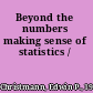 Beyond the numbers making sense of statistics /