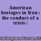 American hostages in Iran : the conduct of a crisis /