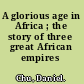 A glorious age in Africa ; the story of three great African empires /