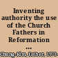 Inventing authority the use of the Church Fathers in Reformation debates over the Eucharist /