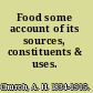 Food some account of its sources, constituents & uses.