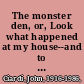 The monster den, or, Look what happened at my house--and to it /