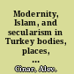 Modernity, Islam, and secularism in Turkey bodies, places, and time /