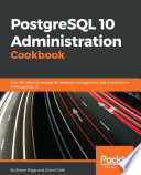 PostgreSQL 10 administration cookbook : over 165 effective recipes for database management and maintenance in PostgreSQL 10 /