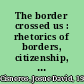 The border crossed us : rhetorics of borders, citizenship, and Latina/o identity /