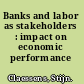 Banks and labor as stakeholders : impact on economic performance /