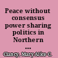 Peace without consensus power sharing politics in Northern Ireland /