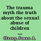 The trauma myth the truth about the sexual abuse of children and its aftermath /