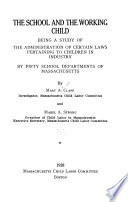 The school and the working child ; being a study of the administration of certain laws pertaining to children in industry by fifty school departments of Massachusetts /