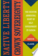 Native liberty, crown sovereignty the existing aboriginal right of self-government in Canada /