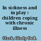 In sickness and in play : children coping with chronic illness /