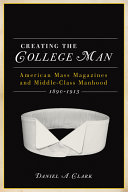 Creating the college man : American mass magazines and middle-class manhood, 1890-1915 /