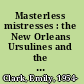 Masterless mistresses : the New Orleans Ursulines and the development of a new world society, 1727-1834 /