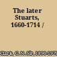 The later Stuarts, 1660-1714 /