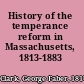 History of the temperance reform in Massachusetts, 1813-1883