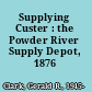 Supplying Custer : the Powder River Supply Depot, 1876 /