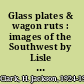 Glass plates & wagon ruts : images of the Southwest by Lisle Updike and William Pennington /