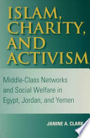 Islam, charity, and activism middle-class networks and social welfare in Egypt, Jordan, and Yemen /