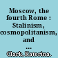 Moscow, the fourth Rome : Stalinism, cosmopolitanism, and the evolution of Soviet culture, 1931-1941 /